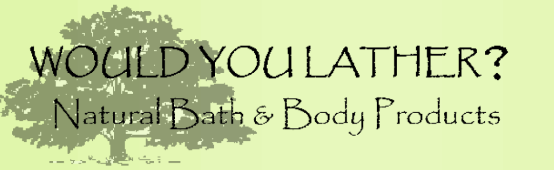WOULD YOU LATHER?&nbsp;Natural Bath & Body Products